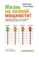 Жизнь на полной мощности. Управление энергией — ключ к высокой эффективности, здоровью и счастью Жизнь на полной мощности. Управление энергией — ключ к высокой эффективности, здоровью и счастью