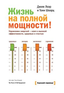 Лоэр Д.; Шварц Т. - Жизнь на полной мощности. Управление энергией — ключ к высокой эффективности, здоровью и счастью обложка книги Лоэр Д.; Шварц Т. - Жизнь на полной мощности. Управление энергией — ключ к высокой эффективности, здоровью и счастью обложка книги