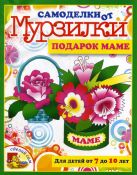 Подарок маме.Для детей от 7 до 10 лет Подарок маме.Для детей от 7 до 10 лет