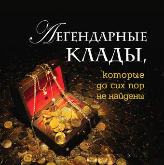 Легендарные клады, которые до сих пор не найдены Легендарные клады, которые до сих пор не найдены Колесник А.А.