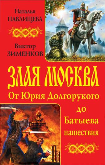 Злая Москва. От Юрия Долгорукого до Батыева нашествия Злая Москва. От Юрия Долгорукого до Батыева нашествия Павлищева Н.П., Зименков В.Б.