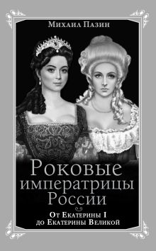 Обложка Роковые императрицы России. От Екатерины I до Екатерины Великой Михаил Пазин