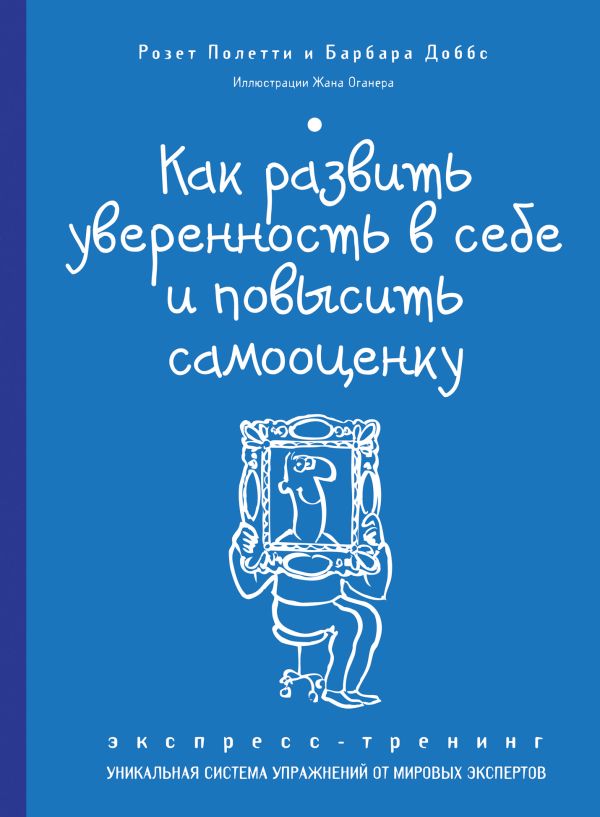 Как развить уверенность в себе и повысить самооценку. Экспресс-тренинг Как развить уверенность в себе и повысить самооценку. Экспресс-тренинг Полетти Р., Доббс Б.