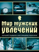 Мир мужских увлечений. Лучший подарок настоящему мужчине Мир мужских увлечений. Лучший подарок настоящему мужчине