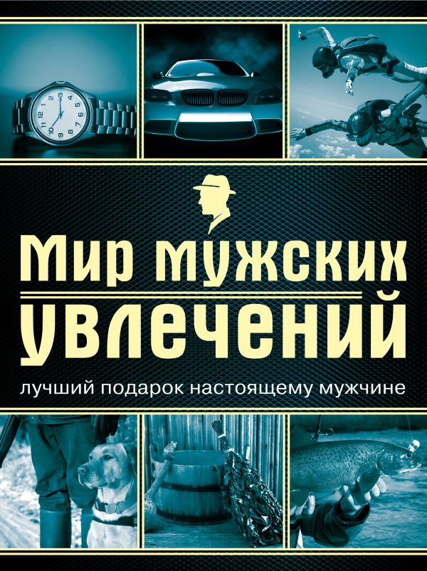 Мир мужских увлечений. Лучший подарок настоящему мужчине Мир мужских увлечений. Лучший подарок настоящему мужчине Гальчук А.П.