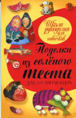 Поделки из соленого теста для начинающих Поделки из соленого теста для начинающих Рубцова Е.