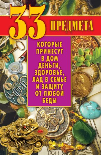 33 предмета, которые принесут в дом деньги, здоровье, лад в семье и защиту от любой беды 33 предмета, которые принесут в дом деньги, здоровье, лад в семье и защиту от любой беды Зайцев В.Б.