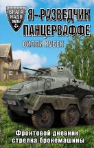 Я - разведчик Панцерваффе. Фронтовой дневник стрелка бронемашины Я - разведчик Панцерваффе. Фронтовой дневник стрелка бронемашины