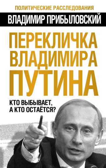 Перекличка Владимира Путина. Кто выбывает, а кто остается? Перекличка Владимира Путина. Кто выбывает, а кто остается? Прибыловский В.В.