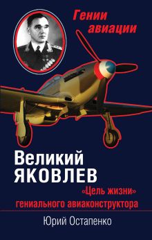 Остапенко Ю.А. - Великий Яковлев. «Цель жизни» гениального авиаконструктора обложка книги Остапенко Ю.А. - Великий Яковлев. «Цель жизни» гениального авиаконструктора обложка книги