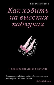 Обложка Как ходить на высоких каблуках (Секреты модного стиля от успешных журналов) Камилла Мортон