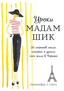 Дженнифер Л. Скотт - Уроки мадам Шик. 20 секретов стиля, которые я узнала, пока жила в Париже обложка книги Дженнифер Л. Скотт - Уроки мадам Шик. 20 секретов стиля, которые я узнала, пока жила в Париже обложка книги
