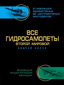 Обложка Все гидросамолеты Второй Мировой. Иллюстрированная цветная энциклопедия Андрей Харук