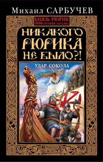 Никакого Рюрика не было?! Удар Сокола Никакого Рюрика не было?! Удар Сокола Сарбучев М.