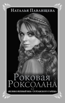 Роковая Роксолана. «Великолепный век» султанского гарема