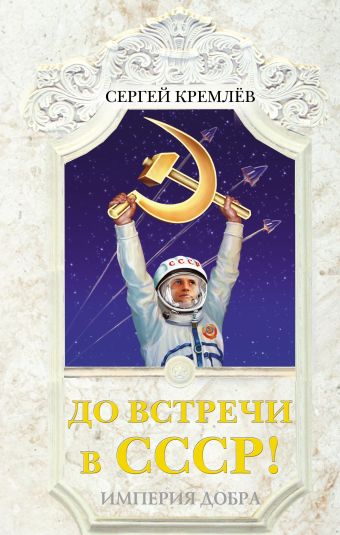 До встречи в СССР! Империя Добра До встречи в СССР! Империя Добра Кремлёв С.