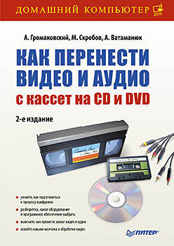 Как перенести видео и аудио с кассет на CD и DVD. 2-е изд.. Громаковский А., Скробов М., Ватаманюк А. Как перенести видео и аудио с кассет на CD и DVD. 2-е изд.. Громаковский А., Скробов М., Ватаманюк А. Громаковский А., Скробов М., Ватаманюк А.