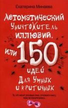Автоматический уничтожитель иллюзий, или 150 идей для умных и критичных. Минаева Е.В. Автоматический уничтожитель иллюзий, или 150 идей для умных и критичных. Минаева Е.В.