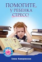 Помогите, у ребенка стресс!. Камаровский Е.В. Помогите, у ребенка стресс!. Камаровский Е.В.