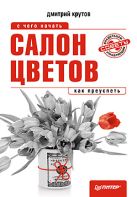 Салон цветов: с чего начать, как преуспеть. Крутов Д. Салон цветов: с чего начать, как преуспеть. Крутов Д.