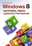 Windows 8. Настройка, работа, администрирование. Д. Колисниченко Windows 8. Настройка, работа, администрирование. Д. Колисниченко