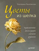 Цветы из шелка. Изысканные аксессуары своими руками. Ракитянская Е. Цветы из шелка. Изысканные аксессуары своими руками. Ракитянская Е.