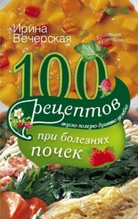 100 рецептов при болезнях почек. Вечерская И. 100 рецептов при болезнях почек. Вечерская И. Вечерская И.