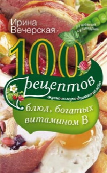 100 рецептов блюд, богатых витамином В. Вечерская И 100 рецептов блюд, богатых витамином В. Вечерская И Вечерская И