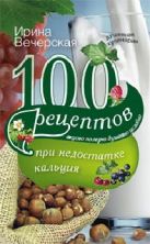 100 рецептов при недостатке кальция. Вечерская И 100 рецептов при недостатке кальция. Вечерская И