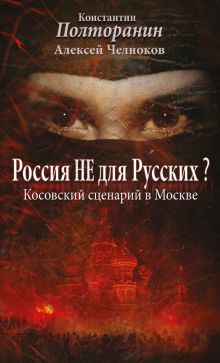 Полторанин К.М., Челноков А.С., Поставнин В.А. - Россия не для русских? Косовский сценарий в Москве обложка книги Полторанин К.М., Челноков А.С., Поставнин В.А. - Россия не для русских? Косовский сценарий в Москве обложка книги