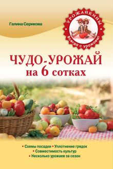 Обложка Чудо-урожай на 6 сотках (Урожайкины. Всегда с урожаем (обложка)) Серикова Г.А.