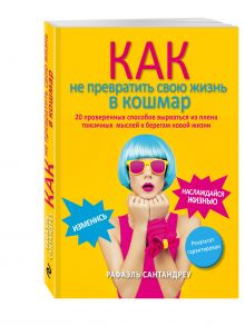 Рафаэль Сантандреу - Как не превратить свою жизнь в кошмар. 20 проверенных способов вырваться из плена токсичных мыслей к берегам новой жизни обложка книги Рафаэль Сантандреу - Как не превратить свою жизнь в кошмар. 20 проверенных способов вырваться из плена токсичных мыслей к берегам новой жизни обложка книги