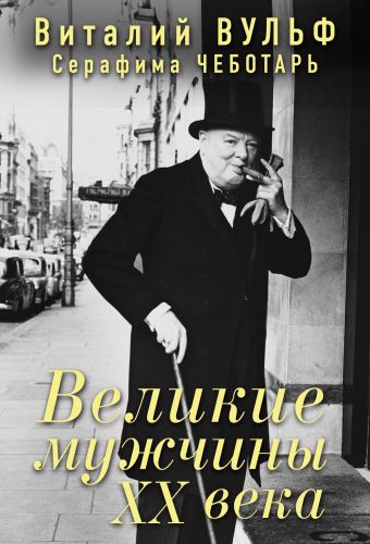 Великие мужчины XX века Великие мужчины XX века Вульф В.Я., Чеботарь С.А.