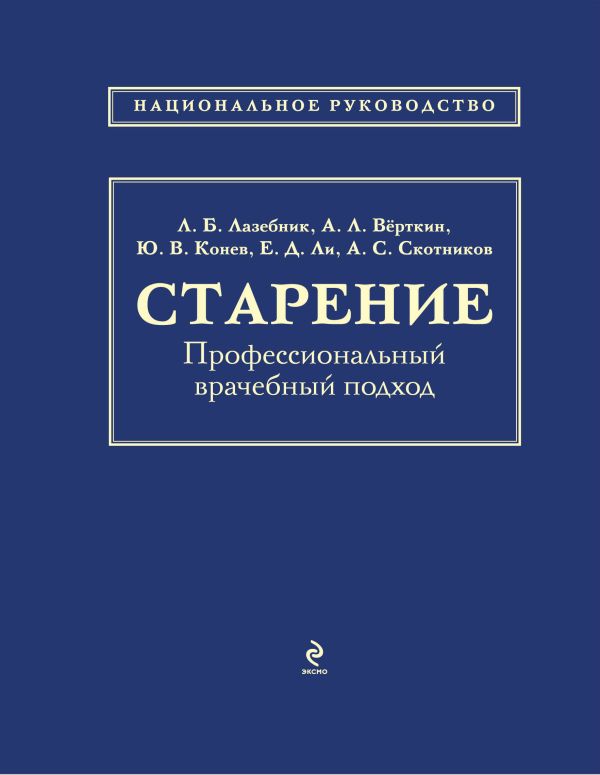 Старение. Профессиональный врачебный подход Старение. Профессиональный врачебный подход Лазебник Л.Б., Вёрткин А.Л., Конев Ю.В.
