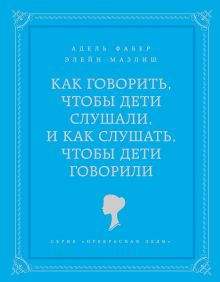 Фабер А., Мазлиш Э. - Как говорить, чтобы дети слушали, и как слушать, чтобы дети говорили обложка книги Фабер А., Мазлиш Э. - Как говорить, чтобы дети слушали, и как слушать, чтобы дети говорили обложка книги