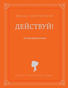 Действуй! 10 заповедей успеха