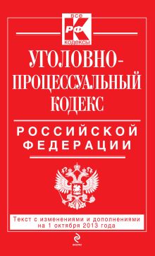 Уголовно-процессуальный кодекс Российской Федерации : текст с изм. и доп. на 1 октября 2013 г.