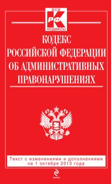 Кодекс Российской Федерации об административных правонарушениях : текст с изм. и доп. на 1 октября 2013 г.