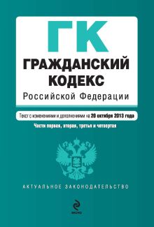 Гражданский кодекс Российской Федерации. Части первая, вторая, третья и четвертая : текст с изм. и доп. на 20 октября 2013 г.