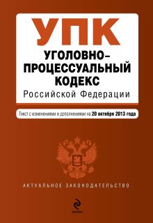 Уголовно-процессуальный кодекс Российской Федерации : текст с изм. и доп. на 20 октября 2013 г.