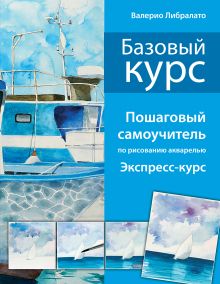 Базовый курс. Пошаговый самоучитель по рисованию акварелью (нов. оф.)