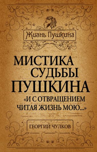 Мистика судьбы Пушкина. «И с отвращением читая жизнь мою…» Мистика судьбы Пушкина. «И с отвращением читая жизнь мою…» Чулков Г.И.