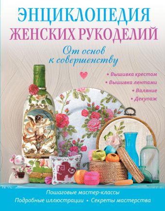 Энциклопедия женских рукоделий: от основ к совершенству Энциклопедия женских рукоделий: от основ к совершенству Шинкарева О.В., Чепига Ю.В., Зоркина И.Ю.