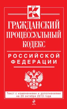 Гражданский процессуальный кодекс Российской Федерации : текст с изм. и доп. на 20 октября 2013 г.