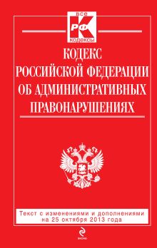 Кодекс Российской Федерации об административных правонарушениях : текст с изм. и доп. на 25 октября 2013 г.