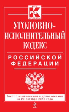 Уголовно-исполнительный кодекс Российской Федерации : текст с изм. и доп. на 20 октября 2013 г.