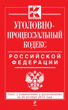 Уголовно-процессуальный кодекс Российской Федерации : текст с изм. и доп. на 20 октября 2013 г.