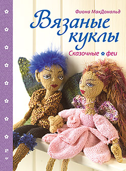 Вязаные куклы. Сказочные феи Вязаные куклы. Сказочные феи МакДональд Ф