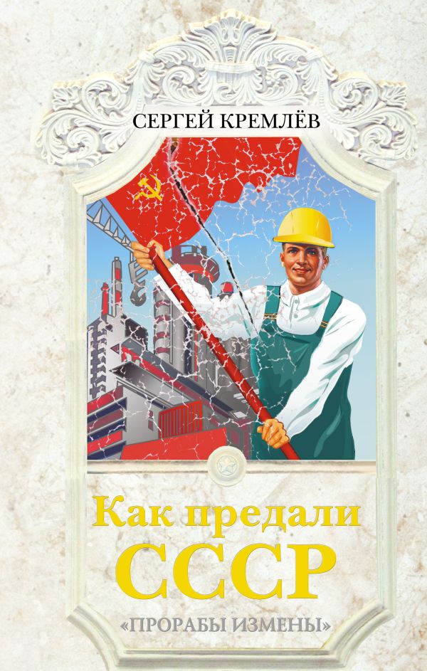 Как предали СССР. «Прорабы измены» Как предали СССР. «Прорабы измены» Кремлёв С.
