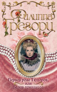 Обложка Первая роза Тюдоров, или Белая принцесса Филиппа Грегори